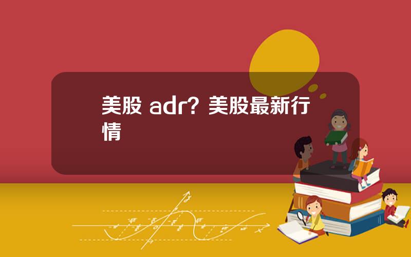 美股 adr？美股最新行情